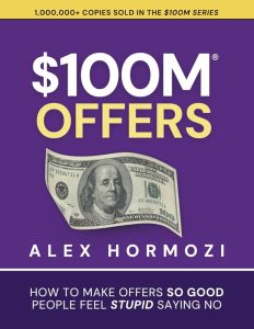 $100M Offers: How to Make Offers So Good People Feel Stupid Saying No - by Alex Hormozi